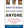 How to Work with Just about Anyone: A 3-Step Solution for Getting Difficult People to Change