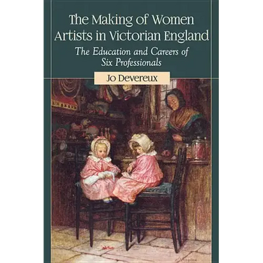 The Making of Women Artists in Victorian England: The Education and Careers of Six Professionals