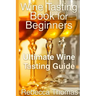 Wine Tasting Book for Beginners: Ultimate Wine Tasting Guide