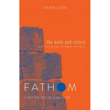 Fathom Bible Studies: The Exile and Return Leader Guide (Hosea, Esther, Ezra): A Deep Dive Into the Story of God