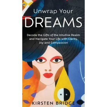 Unwrap Your Dreams: Decode the Gifts of the Intuitive Realm and Navigate your Life with Clarity, Joy and Compassion