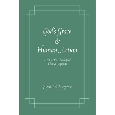 God's Grace and Human Action: 'Merit' in the Theology of Thomas Aquinas
