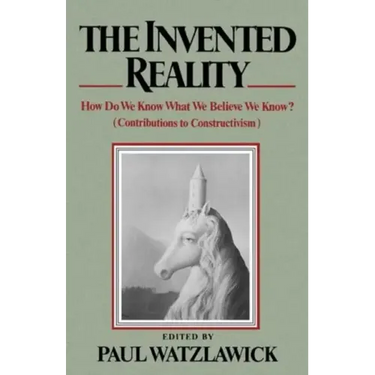 The Invented Reality: How Do We Know What We Believe We Know?