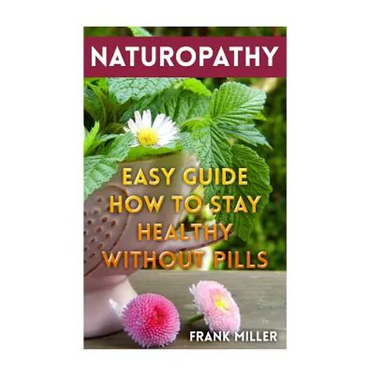 Naturopathy: Easy Guide How To Stay Healthy Without Pills