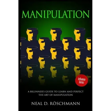 Manipulation: A Beginner's Guide to Learn and Perfect the Art of Manipulation