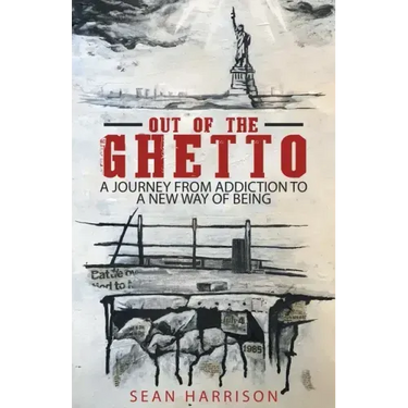 Out of the Ghetto: A Journey from Addiction to a New Way of Being