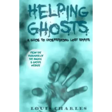 Helping Ghosts: A Guide to Understanding Lost Spirits from Angels & Ghosts