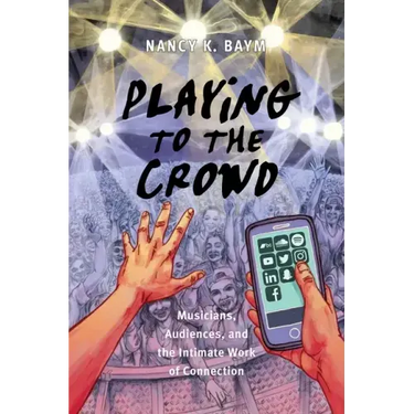 Playing to the Crowd: Musicians, Audiences, and the Intimate Work of Connection