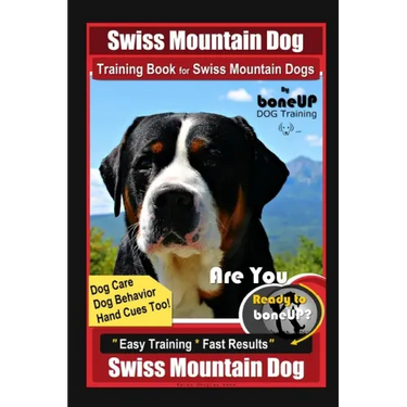 Swiss Mountain Dog Training Book for Swiss Mountain Dogs By BoneUP DOG Training, Dog Care, Dog Behavior, Hand Cues Too! Are You Ready to Bone Up? Easy