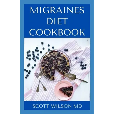 Migraines Diet Cookbook: An Incredible Migraine Diet Guide To Reduce Inflammation And Relieve Your Headaches