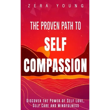 The Proven Path to Self-Compassion: Discover the Power of Self-Love, Self-Care & Mindfulness