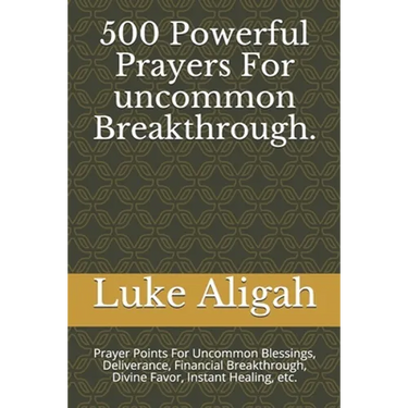 500 Powerful Prayers For uncommon Breakthrough.: Prayer Points For Uncommon Blessings, Deliverance, Financial Breakthrough, Divine Favor, Instant Heal