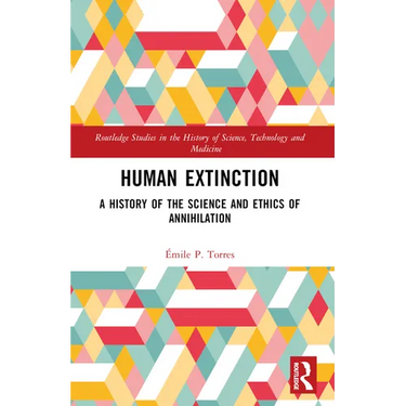 Human Extinction: A History of the Science and Ethics of Annihilation