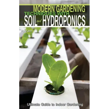 Modern Gardening Techniques with Soil and Hydroponics: Hydroponic Books Ultimate Guide to Indoor Gardening