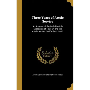 Three Years of Arctic Service: An Account of the Lady Franklin Expedition of 1881-84 and the Attainment of the Farthest North