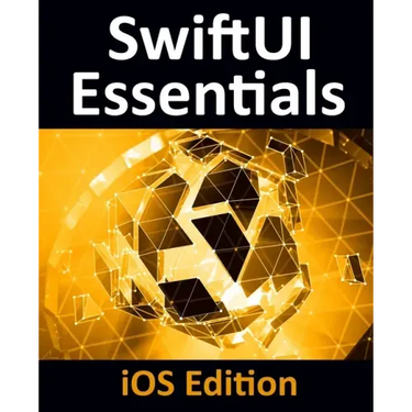 SwiftUI Essentials - iOS Edition: Learn to Develop iOS Apps Using SwiftUI, Swift 5 and Xcode 11