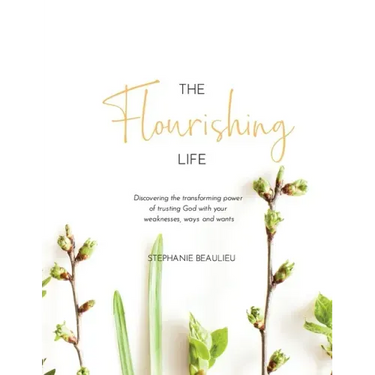 The Flourishing Life: Discovering the transforming power of trusting God with your weaknesses, ways and wants
