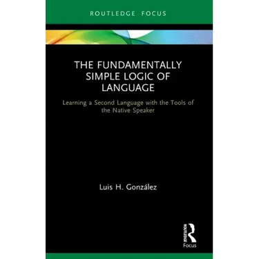 The Fundamentally Simple Logic of Language: Learning a Second Language with the Tools of the Native Speaker