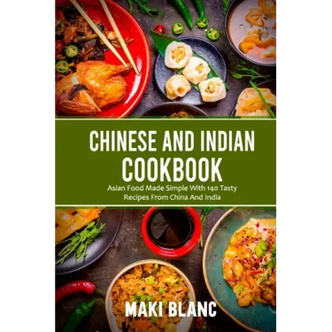 Chinese And Indian Cookbook: Asian Food Made Simple With 140 Tasty Recipes From China And India