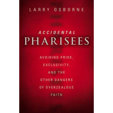 Accidental Pharisees: Avoiding Pride, Exclusivity, and the Other Dangers of Overzealous Faith