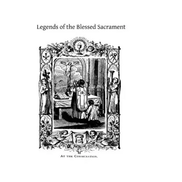 Legends of the Blessed Sacrament: Gathered From the History of the Church and the Lives of the Saints