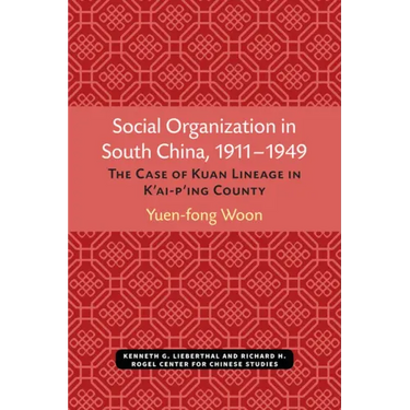 Social Organization in South China, 1911-1949: The Case of Kuan Lineage in K'Ai-P'Ing County Volume 48