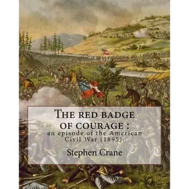 The red badge of courage: an episode of the American Civil War (1895). By: Stephen Crane: Novel about the meaning of courage, as it is discovere
