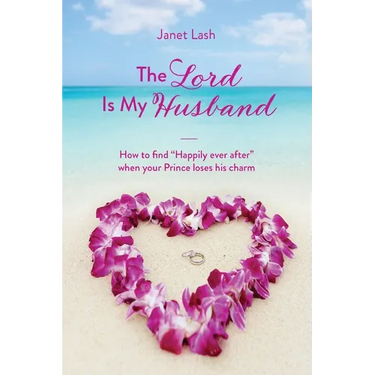 The Lord Is My Husband: How to find "Happily ever after" when your Prince loses his charm