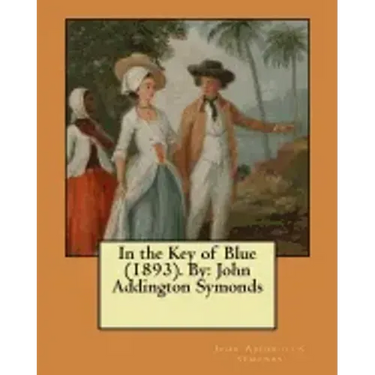 In the Key of Blue (1893). By: John Addington Symonds