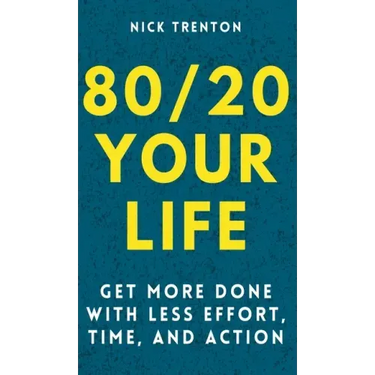 80/20 Your Life: Get More Done With Less Effort, Time, and Action