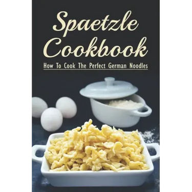 Spaetzle Cookbook: How To Cook The Perfect German Noodles: Cooking Pasta Books