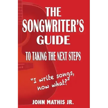 The Songwriter's Guide To Taking The Next Steps: I Write Songs, Now What?
