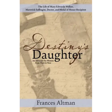 Destiny's Daughter: Highlighting the life of Mary Edwards Walker, Maverick Suffragist, Doctor, and Medal of Honor Recipient: An Advocate f