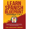 Learn Spanish Blueprint For Beginners (2 in 1): Reach Intermediate Levels Fast With 50+ Complete Language Lessons- 1000+ Phrases& Words, Grammar, Shor