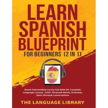 Learn Spanish Blueprint For Beginners (2 in 1): Reach Intermediate Levels Fast With 50+ Complete Language Lessons- 1000+ Phrases& Words, Grammar, Shor