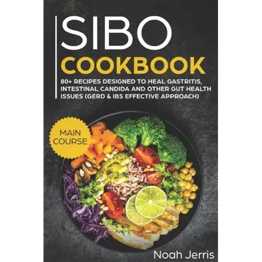 Sibo Cookbook: Main Course - 80+ Recipes Designed to Heal Gastritis, Intestinal Candida and Other Gut Health Issues (Gerd & Ibs Effective Approach)