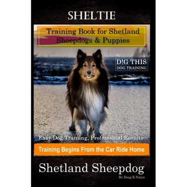 Sheltie Training Book for Shetland Sheepdogs & Puppies By D!G THIS DOG Training, Easy Dog Training, Professional Results, Training Begins from the Car