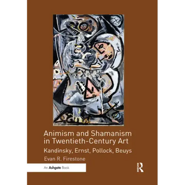 Animism and Shamanism in Twentieth-Century Art: Kandinsky, Ernst, Pollock, Beuys