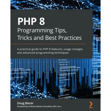 PHP 8 Programming Tips, Tricks and Best Practices: A practical guide to PHP 8 features, usage changes, and advanced programming techniques