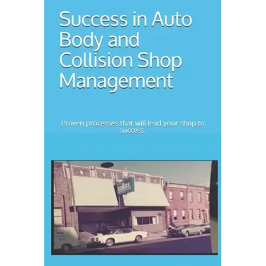 Success in Auto Body and Collision Shop Management: Proven processes that will lead your shop to success.