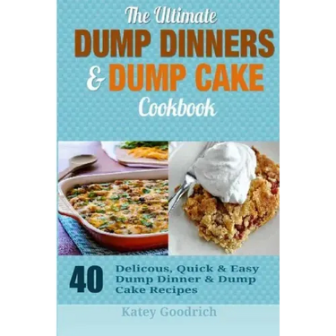 The Ultimate Dump Dinners & Dump Cake Cookbook: 40 Delicious, Quick & Easy Dump Dinner & Dump Cake Recipes