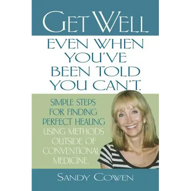 Get Well - Even When You've Been Told You Can't: Simple Steps for Finding Perfect Healing Using Methods Outside of Conventional Medicine