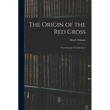 The Origin of the Red Cross: "Un Souvenir De Solferino,"