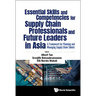 Essential Skills and Competencies for Supply Chain Professionals and Future Leaders in Asia: A Framework for Planning and Managing Supply Chain Talent