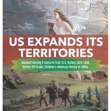 US Expands Its Territories Manifest Destiny & Santa Fe Trail U.S. History 1820-1850 History 5th Grade Children's American History of 1800s