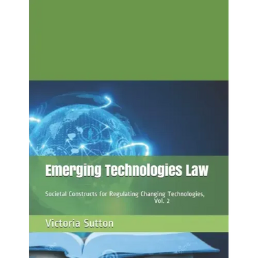 Emerging Technologies Law: Societal Constructs for Regulating Changing Technologies, Vol. 2
