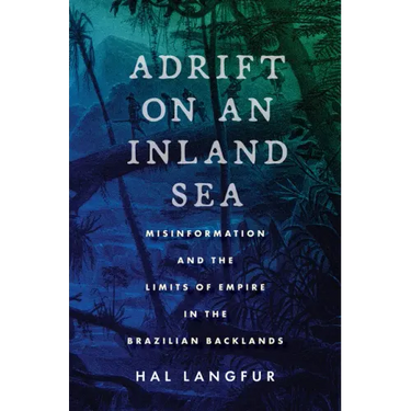 Adrift on an Inland Sea: Misinformation and the Limits of Empire in the Brazilian Backlands