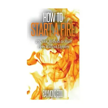 How To Start A Fire: 27 Quick Methods To Start Fires Without Lighters