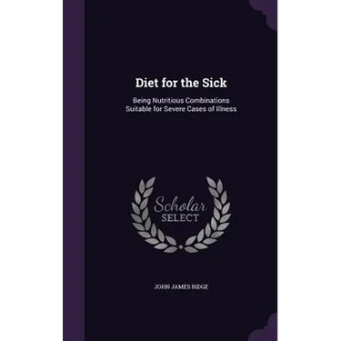 Diet for the Sick: Being Nutritious Combinations Suitable for Severe Cases of Illness