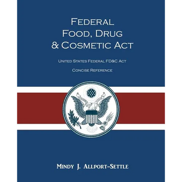 Federal Food, Drug, and Cosmetic Act: The United States Federal FD&C Act Concise Reference